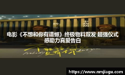 电影《不想和你有遗憾》终极物料双发 超强仪式感助力真爱告白