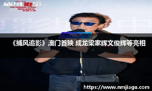 《捕风追影》澳门首映 成龙梁家辉文俊辉等亮相