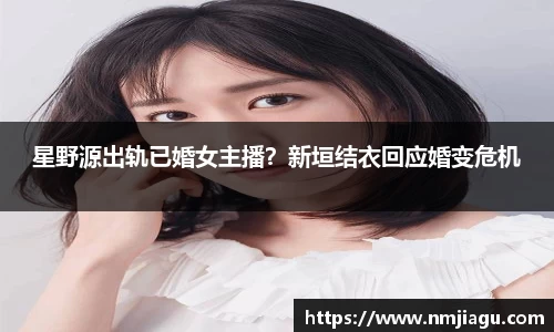 星野源出轨已婚女主播？新垣结衣回应婚变危机